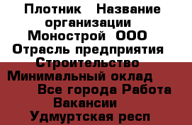 Плотник › Название организации ­ Монострой, ООО › Отрасль предприятия ­ Строительство › Минимальный оклад ­ 20 000 - Все города Работа » Вакансии   . Удмуртская респ.